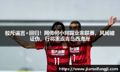 驳斥谣言+回归！网传何小珂踢业余联赛，风闻被证伪，行将重返青岛西海岸