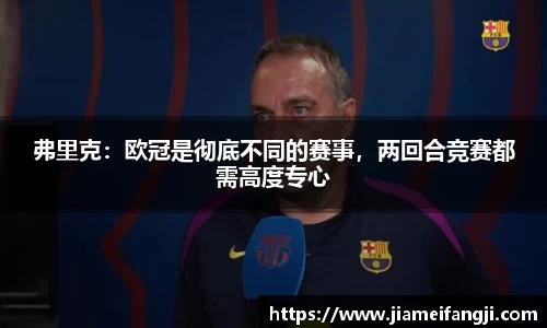 弗里克：欧冠是彻底不同的赛事，两回合竞赛都需高度专心