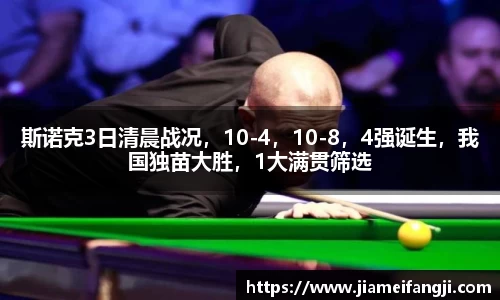 斯诺克3日清晨战况，10-4，10-8，4强诞生，我国独苗大胜，1大满贯筛选